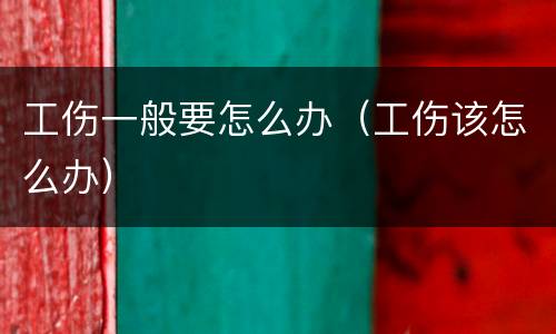 工伤一般要怎么办（工伤该怎么办）