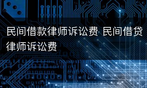 民间借款律师诉讼费 民间借贷律师诉讼费