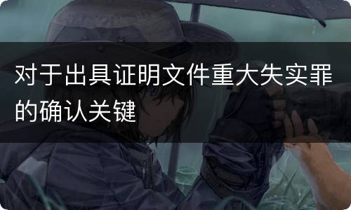 对于出具证明文件重大失实罪的确认关键
