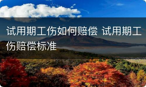 试用期工伤如何赔偿 试用期工伤赔偿标准