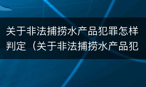 关于非法捕捞水产品犯罪怎样判定（关于非法捕捞水产品犯罪怎样判定的）