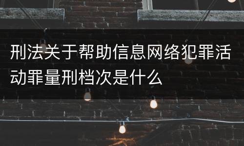 刑法关于帮助信息网络犯罪活动罪量刑档次是什么