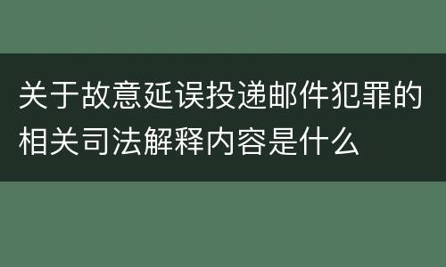 关于故意延误投递邮件犯罪的相关司法解释内容是什么
