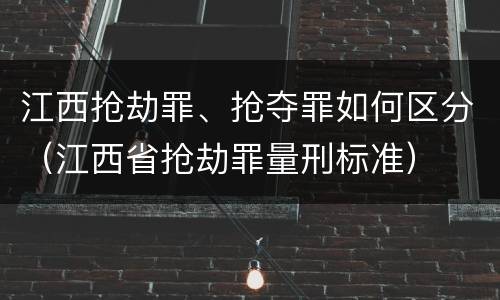江西抢劫罪、抢夺罪如何区分（江西省抢劫罪量刑标准）