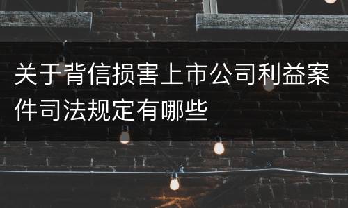 关于背信损害上市公司利益案件司法规定有哪些