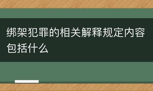 绑架犯罪的相关解释规定内容包括什么