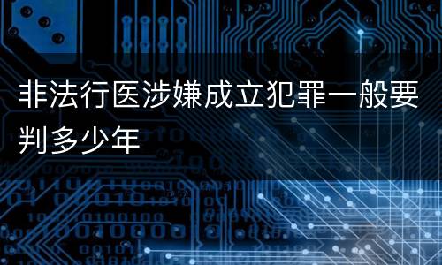 非法行医涉嫌成立犯罪一般要判多少年