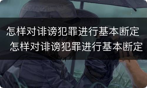 怎样对诽谤犯罪进行基本断定 怎样对诽谤犯罪进行基本断定处罚