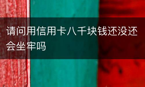 请问用信用卡八千块钱还没还会坐牢吗