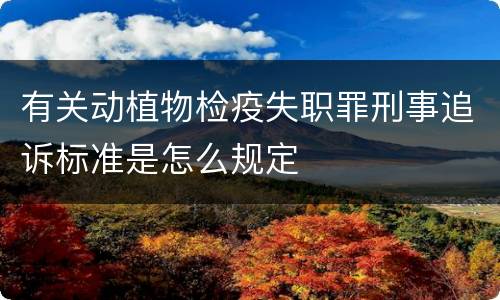 有关动植物检疫失职罪刑事追诉标准是怎么规定