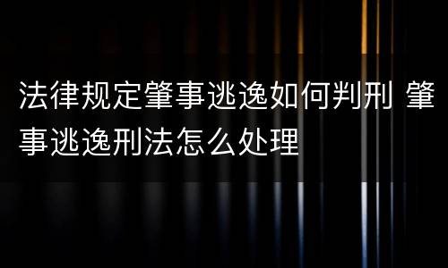 法律规定肇事逃逸如何判刑 肇事逃逸刑法怎么处理