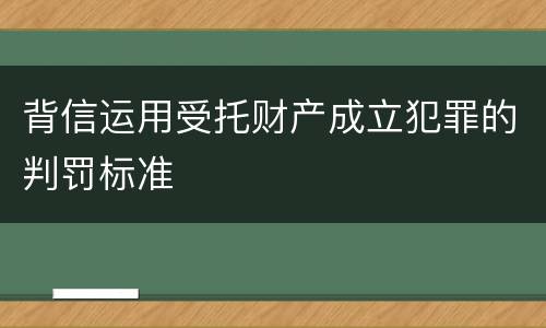 背信运用受托财产成立犯罪的判罚标准