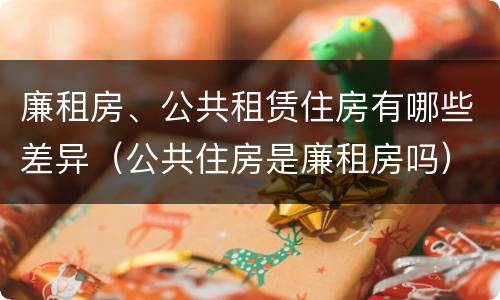 廉租房、公共租赁住房有哪些差异（公共住房是廉租房吗）