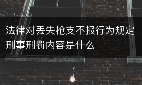 法律对丢失枪支不报行为规定刑事刑罚内容是什么