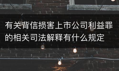 有关背信损害上市公司利益罪的相关司法解释有什么规定