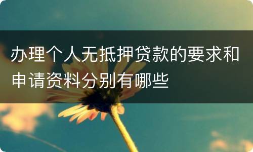 办理个人无抵押贷款的要求和申请资料分别有哪些