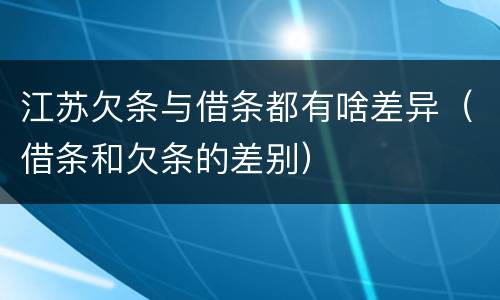 江苏欠条与借条都有啥差异（借条和欠条的差别）