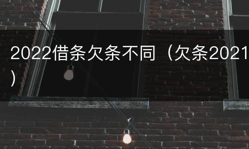 2022借条欠条不同（欠条2021）
