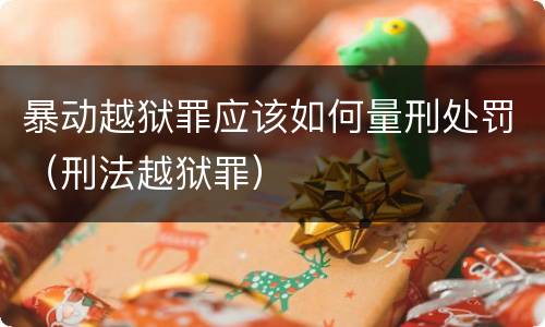 暴动越狱罪应该如何量刑处罚（刑法越狱罪）