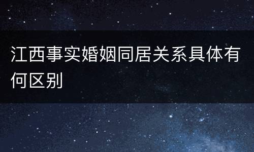 江西事实婚姻同居关系具体有何区别