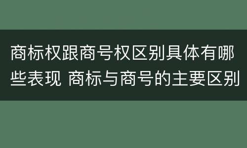 商标权跟商号权区别具体有哪些表现 商标与商号的主要区别表现