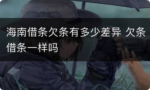 海南借条欠条有多少差异 欠条借条一样吗