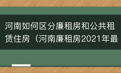 河南如何区分廉租房和公共租赁住房（河南廉租房2021年最新通知）