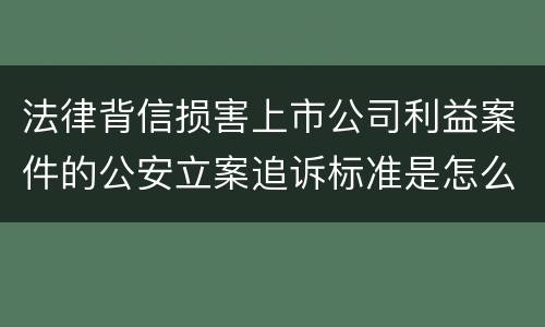 法律背信损害上市公司利益案件的公安立案追诉标准是怎么规定