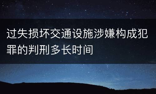 过失损坏交通设施涉嫌构成犯罪的判刑多长时间