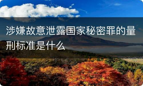 涉嫌故意泄露国家秘密罪的量刑标准是什么