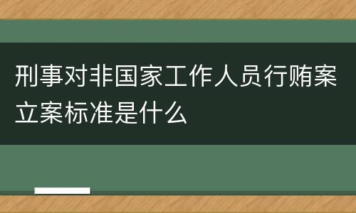 刑事对非国家工作人员行贿案立案标准是什么