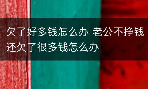 欠了好多钱怎么办 老公不挣钱还欠了很多钱怎么办