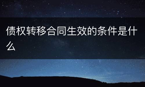 债权转移合同生效的条件是什么