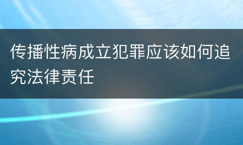 传播性病成立犯罪应该如何追究法律责任