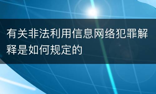 有关非法利用信息网络犯罪解释是如何规定的