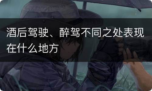 酒后驾驶、醉驾不同之处表现在什么地方