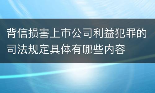 背信损害上市公司利益犯罪的司法规定具体有哪些内容