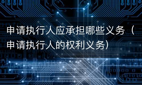 申请执行人应承担哪些义务（申请执行人的权利义务）