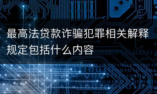 最高法贷款诈骗犯罪相关解释规定包括什么内容