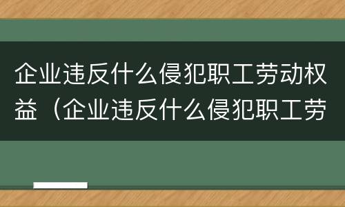 企业违反什么侵犯职工劳动权益（企业违反什么侵犯职工劳动权益行为）
