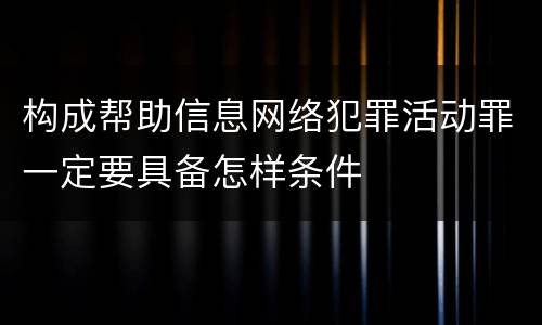 构成帮助信息网络犯罪活动罪一定要具备怎样条件