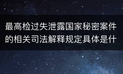 最高检过失泄露国家秘密案件的相关司法解释规定具体是什么主要内容