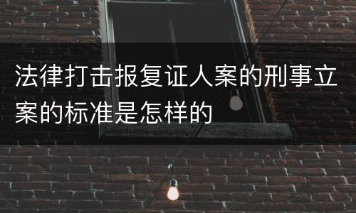 法律打击报复证人案的刑事立案的标准是怎样的