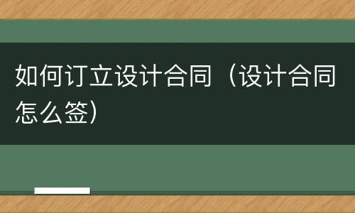 如何订立设计合同（设计合同怎么签）