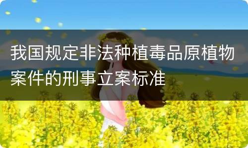 我国规定非法种植毒品原植物案件的刑事立案标准
