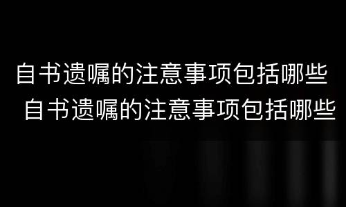 自书遗嘱的注意事项包括哪些 自书遗嘱的注意事项包括哪些内容