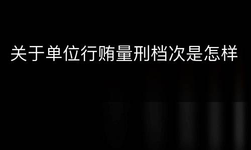 关于单位行贿量刑档次是怎样