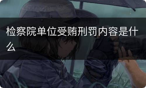 检察院单位受贿刑罚内容是什么