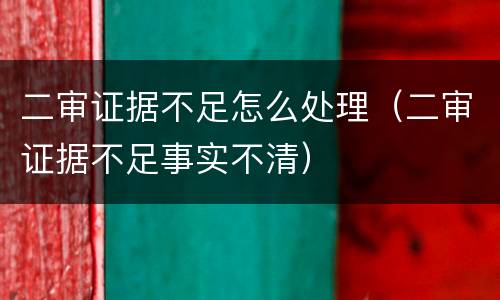二审证据不足怎么处理（二审证据不足事实不清）