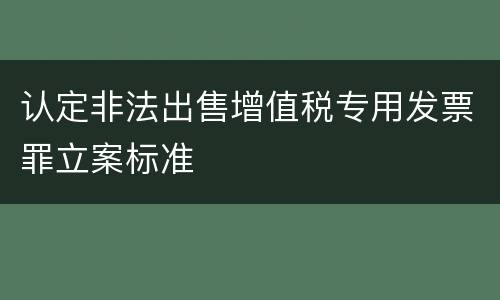 认定非法出售增值税专用发票罪立案标准